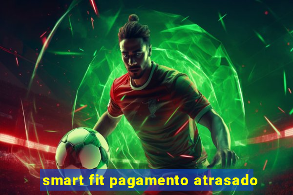 smart fit pagamento atrasado